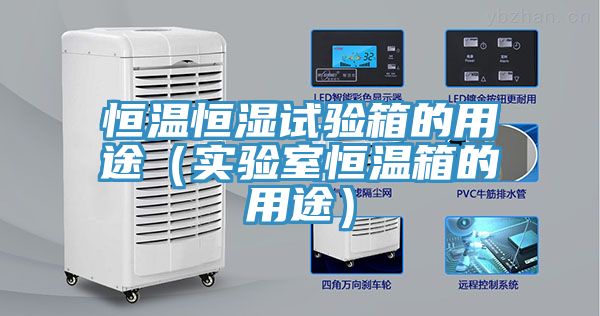 恒溫恒濕試驗箱的用途（實驗室恒溫箱的用途）
