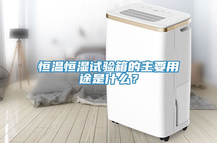恒溫恒濕試驗箱的主要用途是什么？