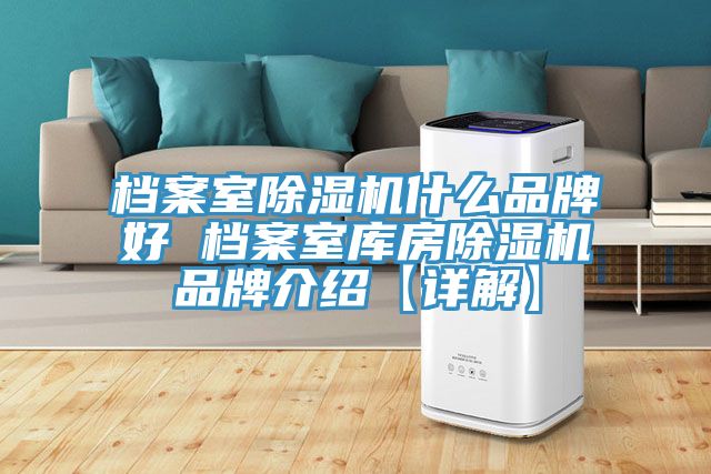 檔案室除濕機什么品牌好 檔案室庫房除濕機品牌介紹【詳解】