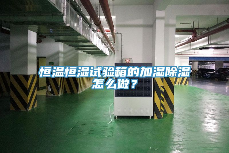 恒溫恒濕試驗箱的加濕除濕怎么做？
