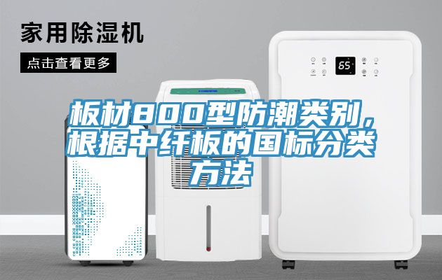 板材800型防潮類別，根據(jù)中纖板的國標(biāo)分類方法