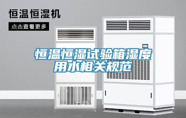恒溫恒濕試驗箱濕度用水相關規范