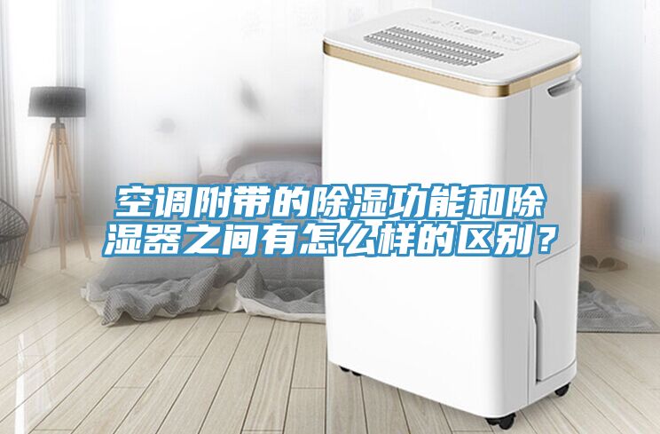 空調附帶的除濕功能和除濕器之間有怎么樣的區別?