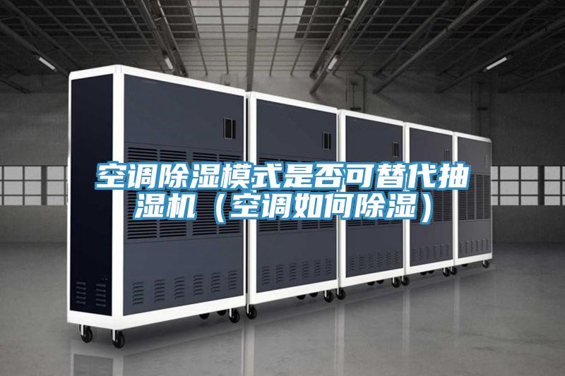 空調除濕模式是否可替代抽濕機(空調如何除濕)