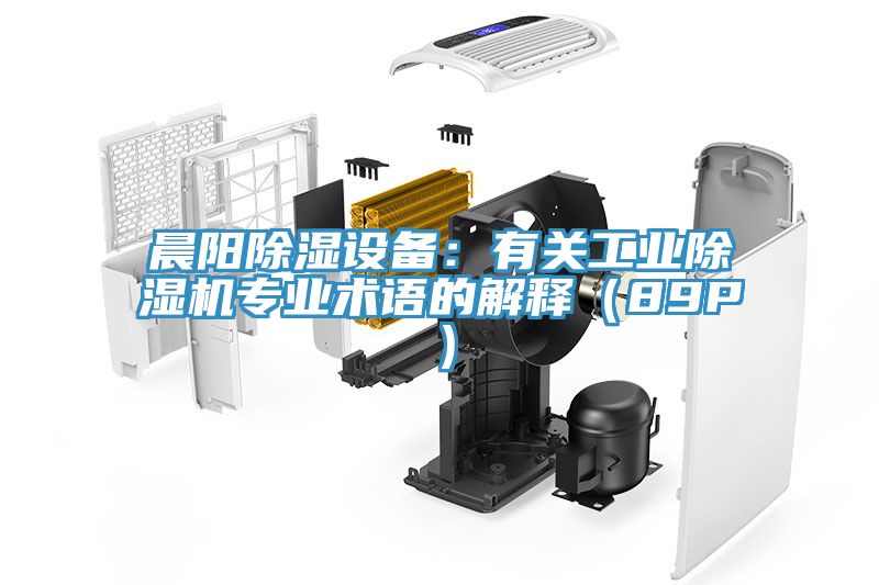晨陽除濕設(shè)備：有關(guān)工業(yè)除濕機(jī)專業(yè)術(shù)語的解釋（89P）