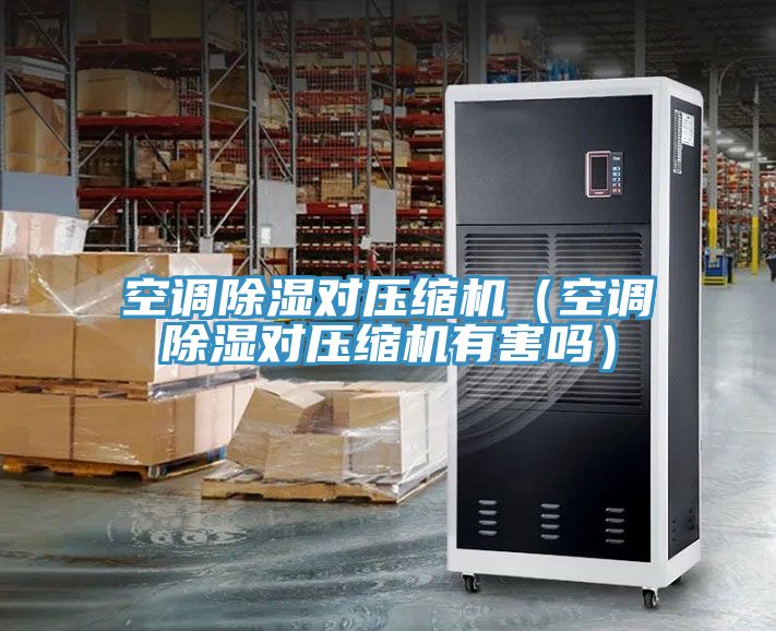 空調除濕對壓縮機(空調除濕對壓縮機有害嗎)