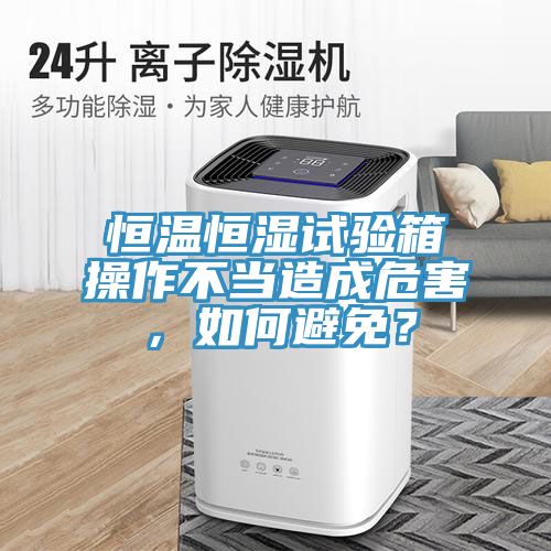 恒溫恒濕試驗箱操作不當造成危害,如何避免?