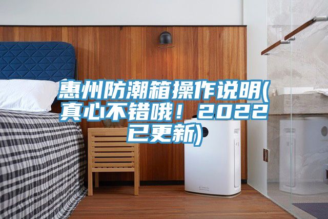 惠州防潮箱操作說(shuō)明(真心不錯(cuò)哦!2022已更新)