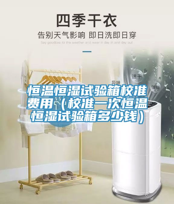 恒溫恒濕試驗箱校準費用(校準一次恒溫恒濕試驗箱多少錢)