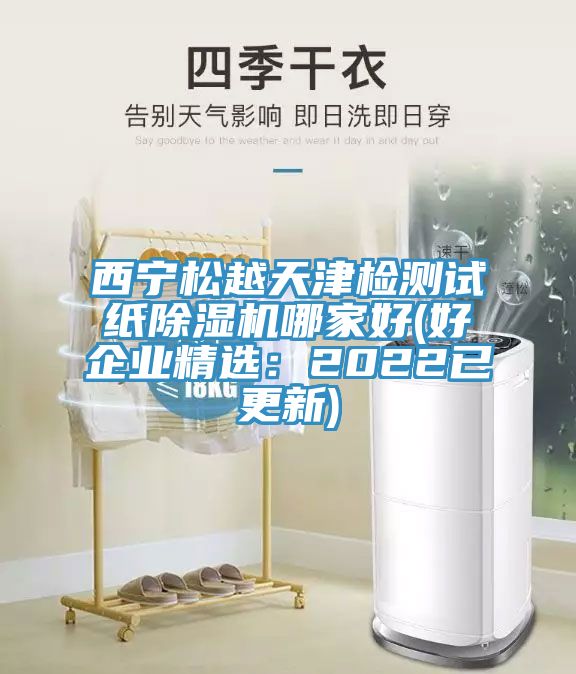 西寧松越天津檢測試紙除濕機哪家好(好企業(yè)精選:2022已更新)