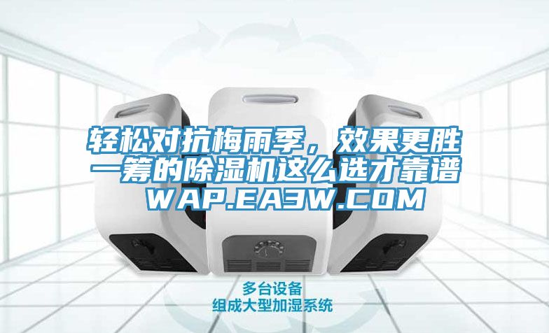 輕松對(duì)抗梅雨季，效果更勝一籌的除濕機(jī)這么選才靠譜 WAP.EA3W.COM