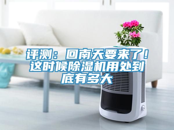 評測:回南天要來了!這時(shí)候除濕機(jī)用處到底有多大