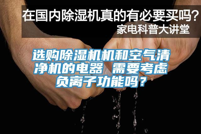 選購(gòu)除濕機(jī)機(jī)和空氣清凈機(jī)的電器 需要考慮負(fù)離子功能嗎?