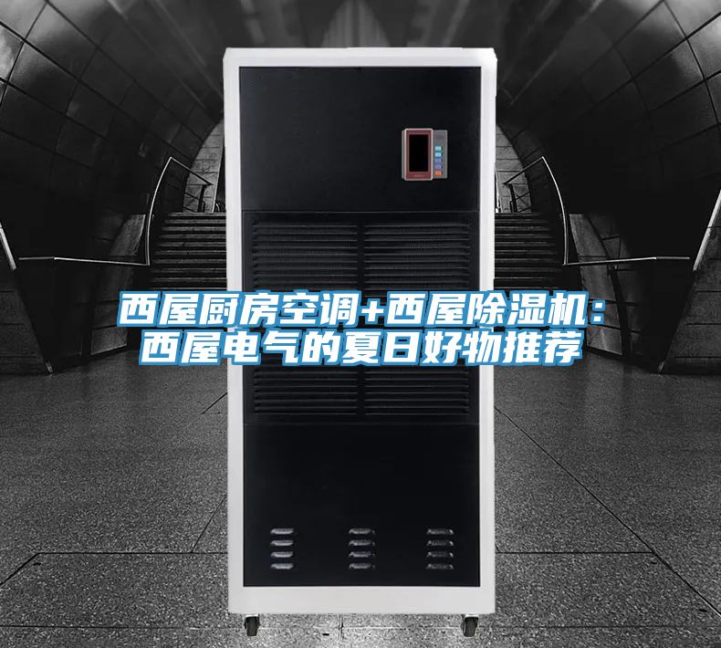 西屋廚房空調(diào)+西屋除濕機:西屋電氣的夏日好物推薦