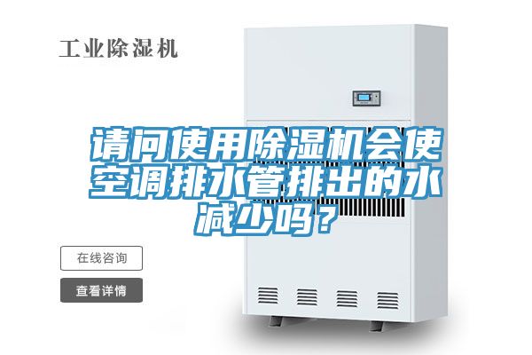 請問使用除濕機(jī)會(huì)使空調(diào)排水管排出的水減少嗎?