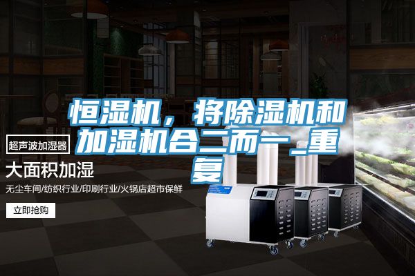 恒濕機,將除濕機和加濕機合二而一_重復