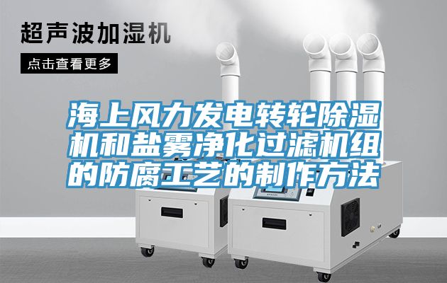 海上風力發電轉輪除濕機和鹽霧凈化過濾機組的防腐工藝的制作方法