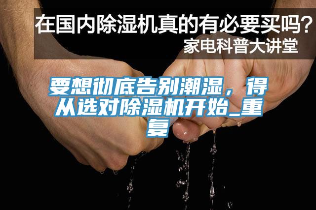 要想徹底告別潮濕,得從選對除濕機開始_重復(fù)