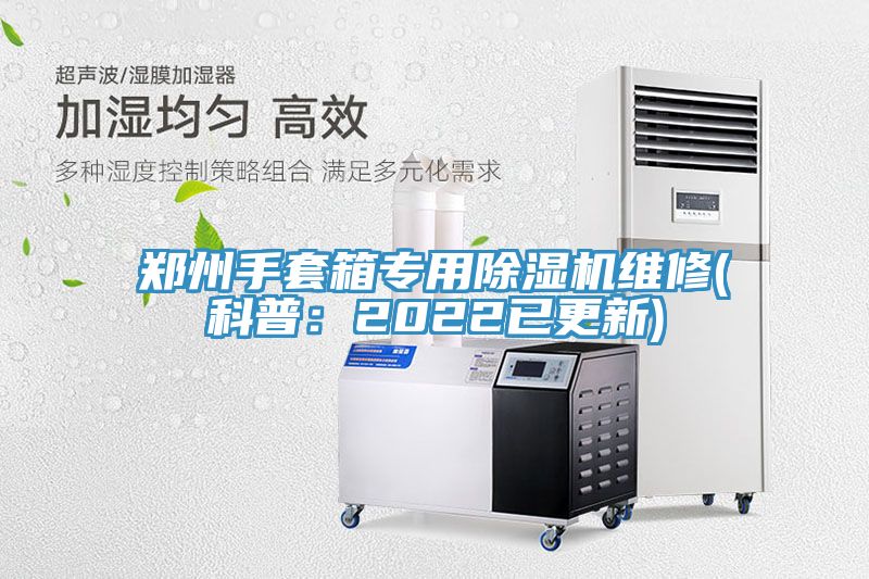 鄭州手套箱專用除濕機維修(科普：2022已更新)
