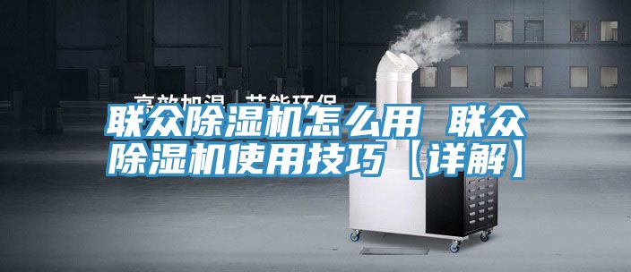 聯眾除濕機怎么用 聯眾除濕機使用技巧【詳解】