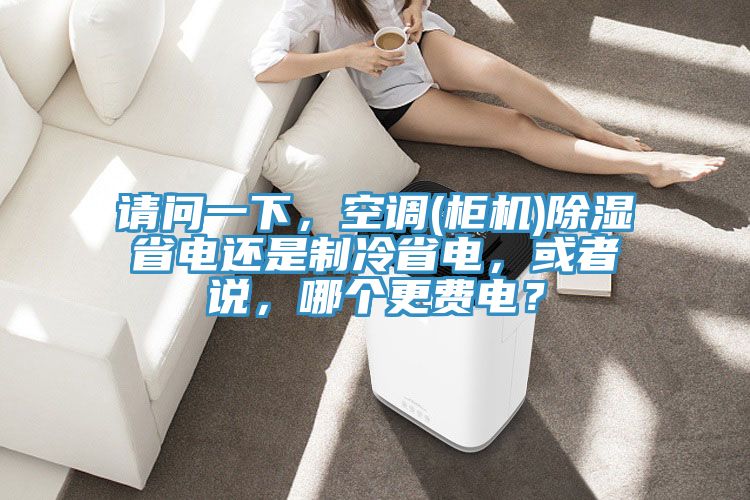 請問一下,空調(diào)(柜機(jī))除濕省電還是制冷省電,或者說,哪個(gè)更費(fèi)電?