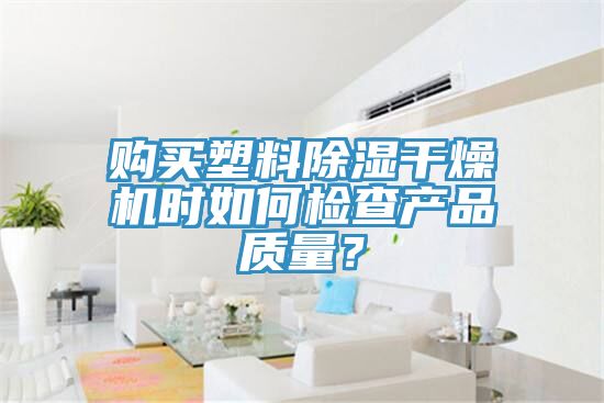 購買塑料除濕干燥機時如何檢查產品質量？