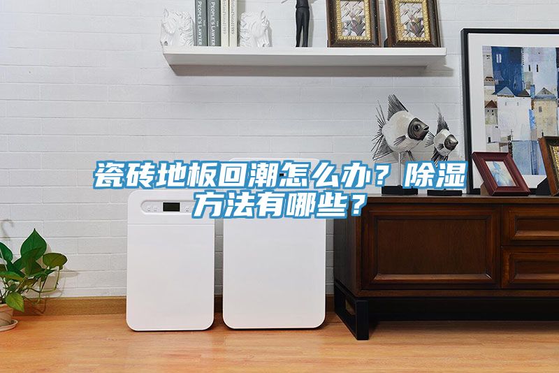 瓷磚地板回潮怎么辦？除濕方法有哪些？