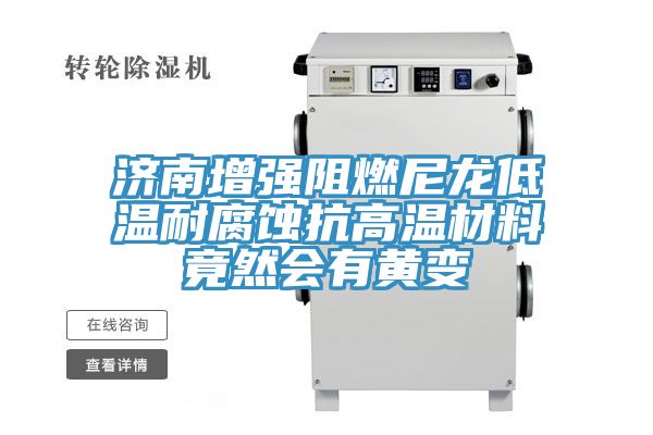濟南增強阻燃尼龍低溫耐腐蝕抗高溫材料竟然會有黃變