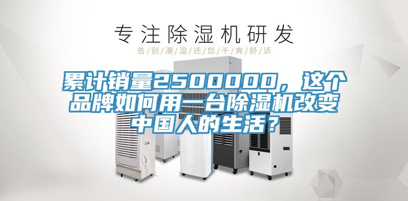 累計銷量2500000，這個品牌如何用一臺除濕機改變中國人的生活？