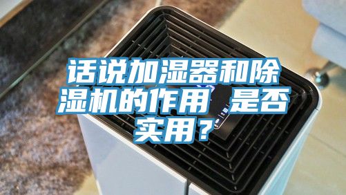 話說加濕器和除濕機(jī)的作用 是否實(shí)用?