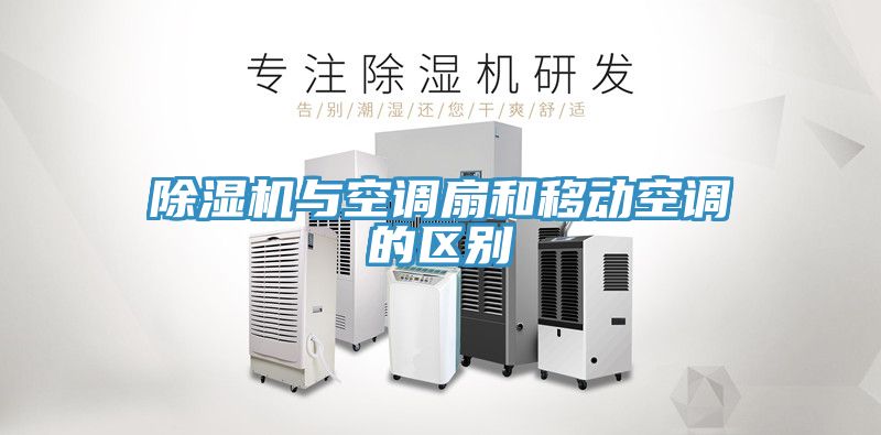 除濕機與空調扇和移動空調的區別