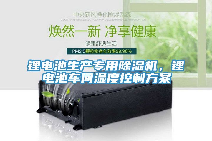 鋰電池生產專用除濕機，鋰電池車間濕度控制方案