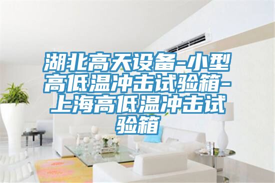 湖北高天設備-小型高低溫沖擊試驗箱-上海高低溫沖擊試驗箱