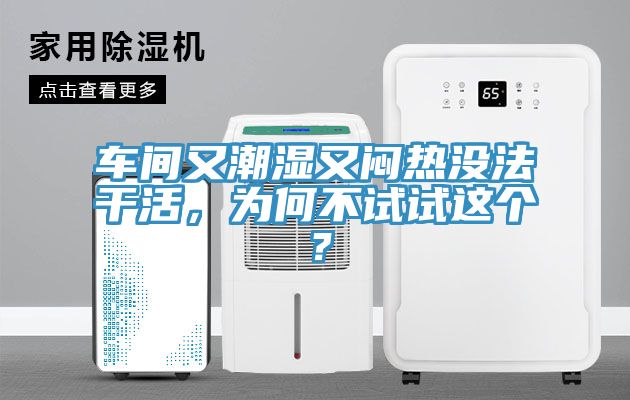 車間又潮濕又悶熱沒法干活，為何不試試這個？