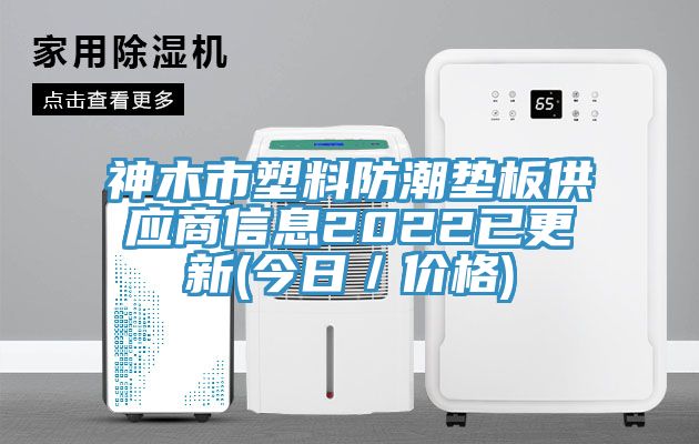 神木市塑料防潮墊板供應商信息2022已更新(今日／價格)