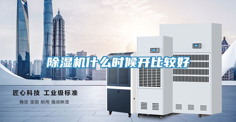 除濕機什么時候開比較好
