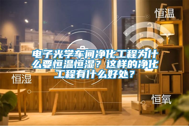 電子光學(xué)車間凈化工程為什么要恒溫恒濕?這樣的凈化工程有什么好處?