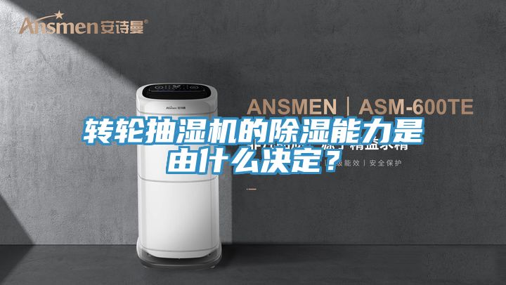 轉輪抽濕機的除濕能力是由什么決定？