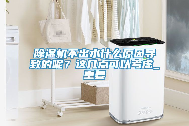 除濕機不出水什么原因導致的呢?這幾點可以考慮_重復