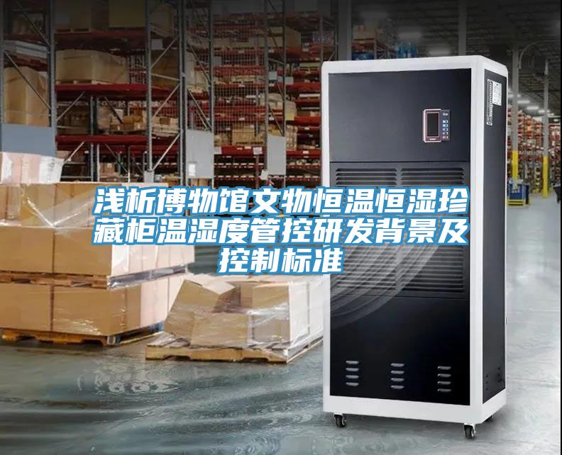 淺析博物館文物恒溫恒濕珍藏柜溫濕度管控研發背景及控制標準