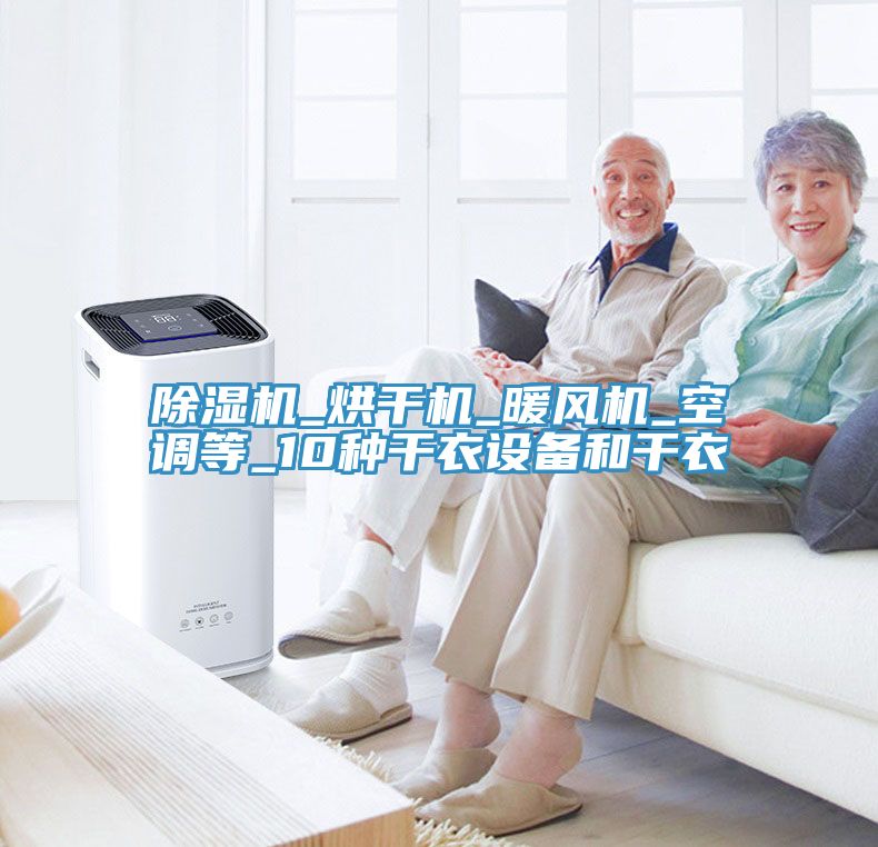 除濕機(jī)_烘干機(jī)_暖風(fēng)機(jī)_空調(diào)等_10種干衣設(shè)備和干衣