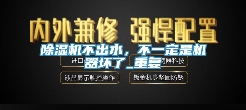 除濕機不出水,不一定是機器壞了_重復