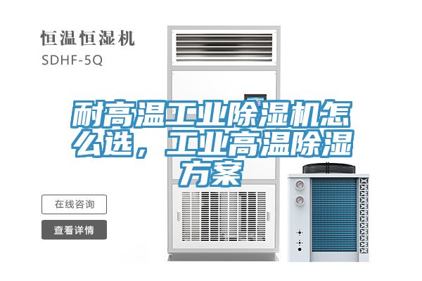 耐高溫工業除濕機怎么選,工業高溫除濕方案
