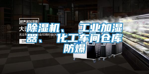 除濕機(jī)、 工業(yè)加濕器、 化工車間倉(cāng)庫(kù)防爆