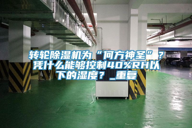 轉輪除濕機為“何方神圣”？憑什么能夠控制40%RH以下的濕度？_重復