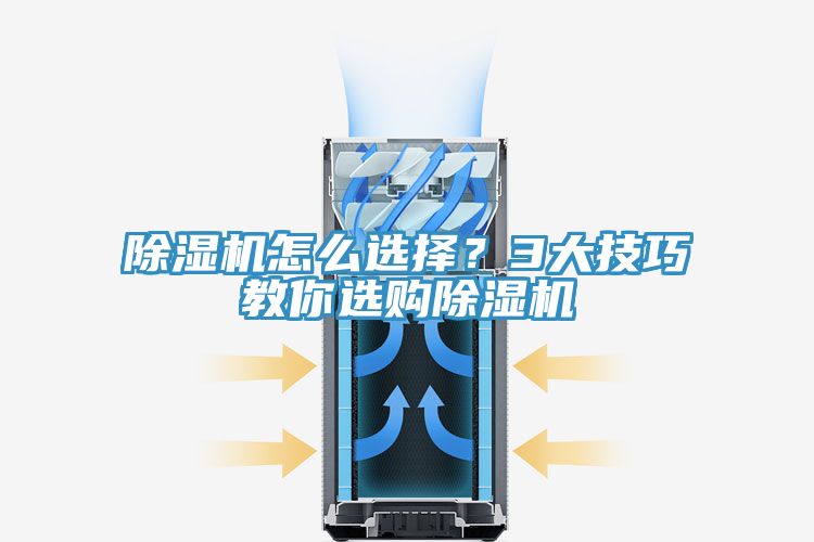 除濕機怎么選擇?3大技巧教你選購除濕機