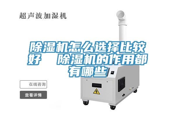 除濕機怎么選擇比較好 除濕機的作用都有哪些