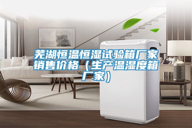 蕪湖恒溫恒濕試驗箱廠家銷售價格(生產溫濕度箱廠家)