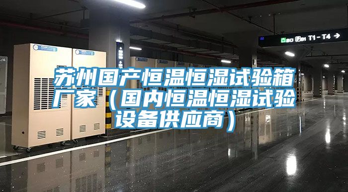 蘇州國產恒溫恒濕試驗箱廠家(國內恒溫恒濕試驗設備供應商)