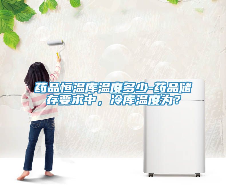 藥品恒溫庫溫度多少-藥品儲存要求中，冷庫溫度為？